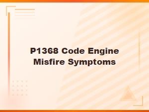 P1368 Code Engine Misfire Symptoms
